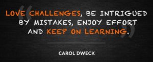 Love challenges, be intrigued by mistakes, enjoy effort and keep on learning. -Carol Dweck